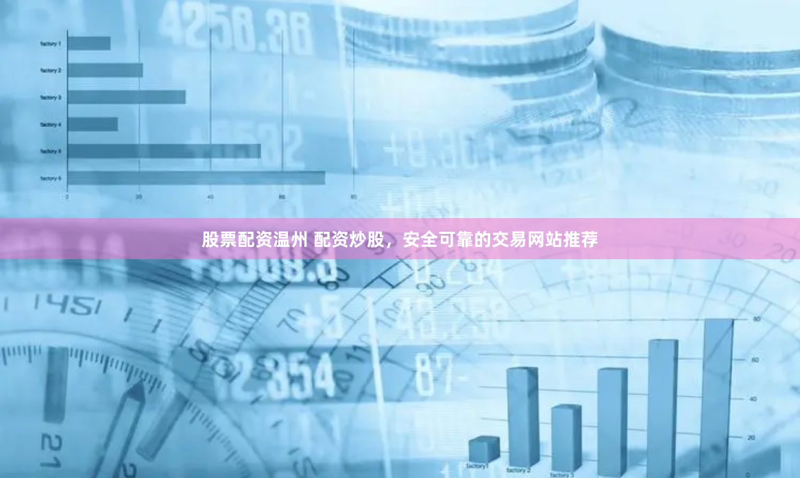 股票配资温州 配资炒股，安全可靠的交易网站推荐