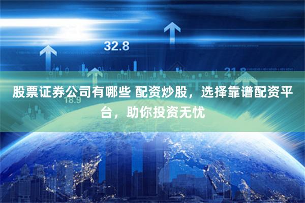 股票证券公司有哪些 配资炒股，选择靠谱配资平台，助你投资无忧