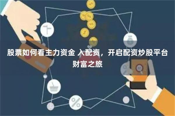 股票如何看主力资金 入配资，开启配资炒股平台财富之旅