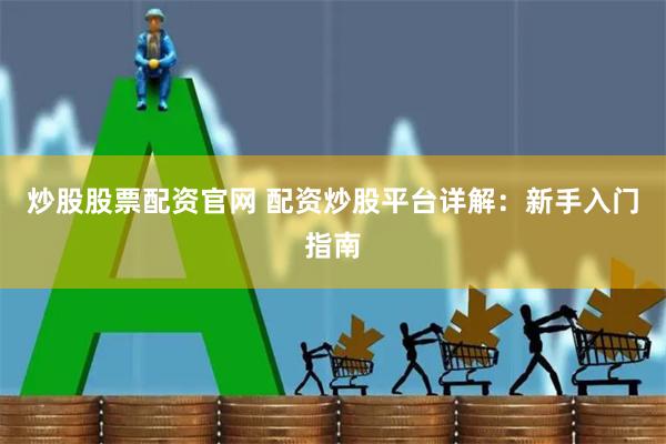 炒股股票配资官网 配资炒股平台详解：新手入门指南