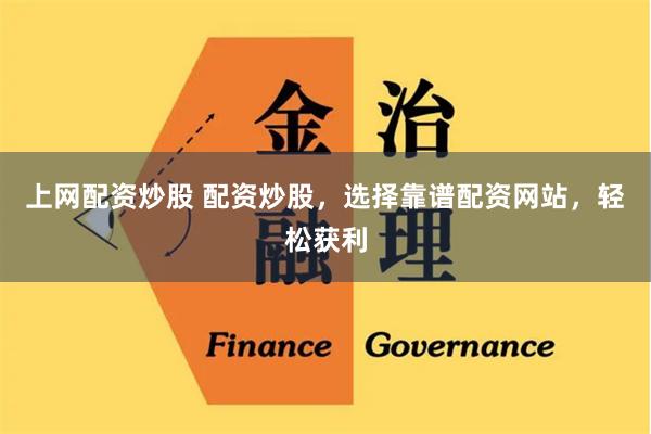 上网配资炒股 配资炒股，选择靠谱配资网站，轻松获利