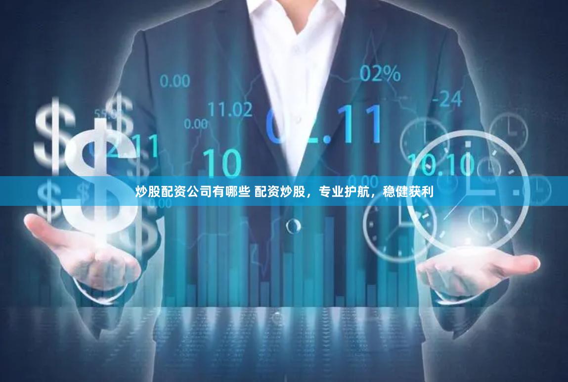 炒股配资公司有哪些 配资炒股，专业护航，稳健获利