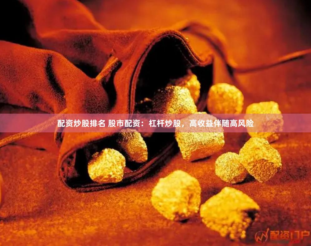 配资炒股排名 股市配资：杠杆炒股，高收益伴随高风险