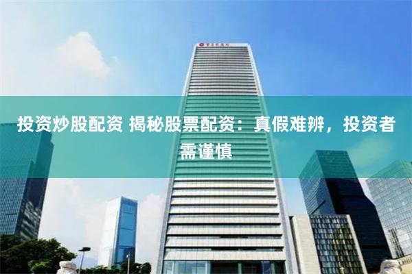 投资炒股配资 揭秘股票配资：真假难辨，投资者需谨慎