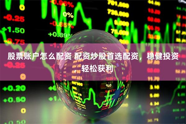 股票账户怎么配资 配资炒股首选配资，稳健投资，轻松获利