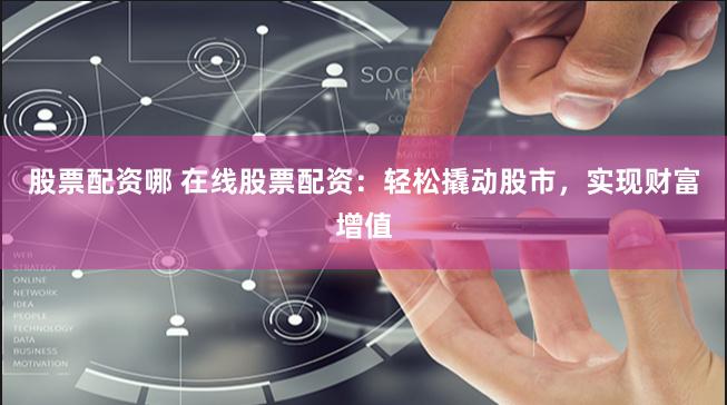 股票配资哪 在线股票配资：轻松撬动股市，实现财富增值