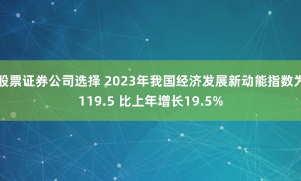 股票证券公司选择 2023年我国经济发展新动能指数为119.5 比上年增长19.5%