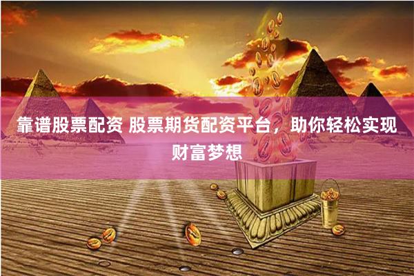 靠谱股票配资 股票期货配资平台，助你轻松实现财富梦想