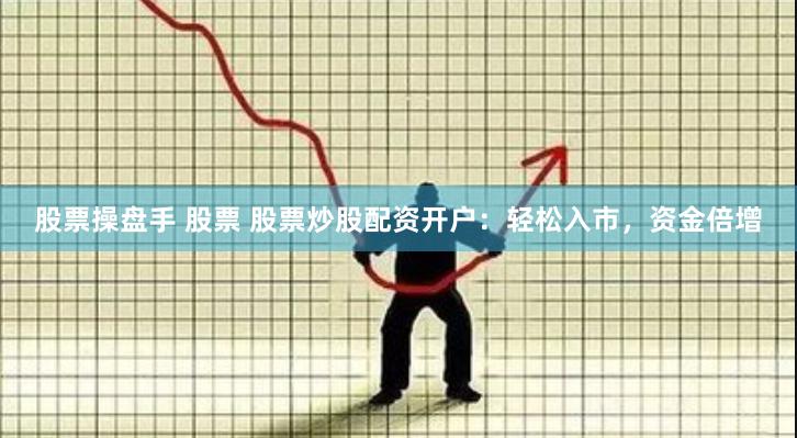 股票操盘手 股票 股票炒股配资开户：轻松入市，资金倍增