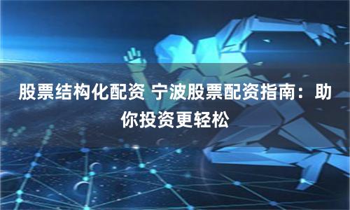 股票结构化配资 宁波股票配资指南：助你投资更轻松