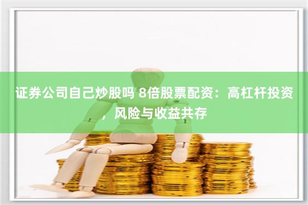 证券公司自己炒股吗 8倍股票配资：高杠杆投资，风险与收益共存