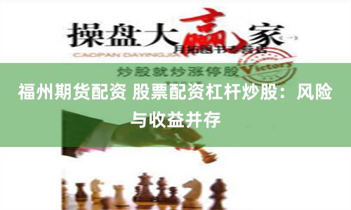 福州期货配资 股票配资杠杆炒股：风险与收益并存