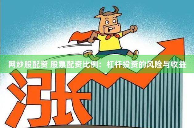 网炒股配资 股票配资比例：杠杆投资的风险与收益