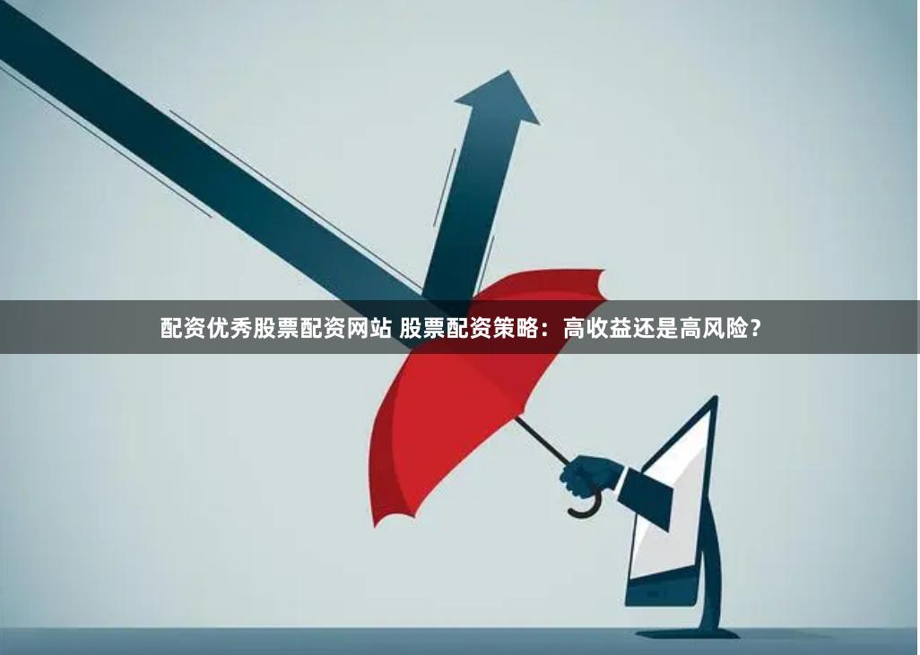 配资优秀股票配资网站 股票配资策略：高收益还是高风险？