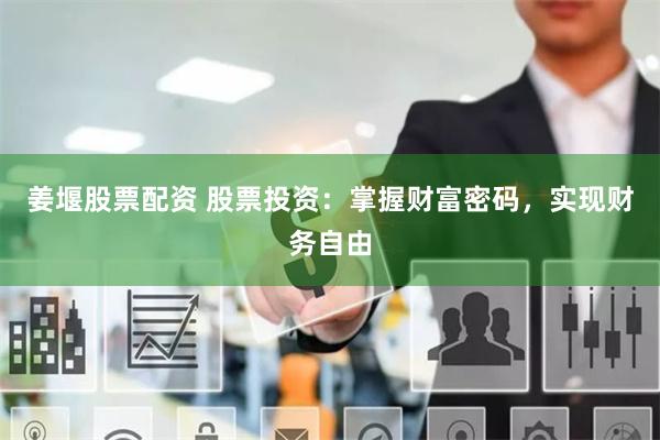 姜堰股票配资 股票投资：掌握财富密码，实现财务自由