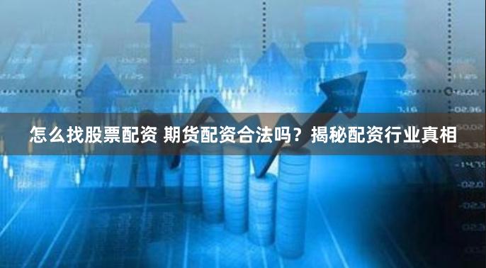 怎么找股票配资 期货配资合法吗？揭秘配资行业真相