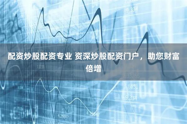 配资炒股配资专业 资深炒股配资门户，助您财富倍增