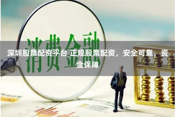 深圳股票配资平台 正规股票配资，安全可靠，资金保障