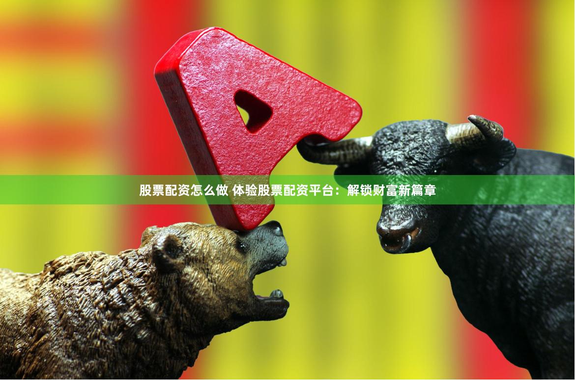 股票配资怎么做 体验股票配资平台：解锁财富新篇章