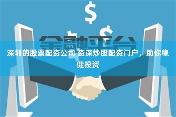 深圳的股票配资公司 资深炒股配资门户，助你稳健投资