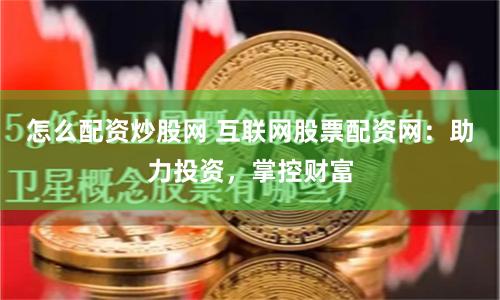 怎么配资炒股网 互联网股票配资网：助力投资，掌控财富