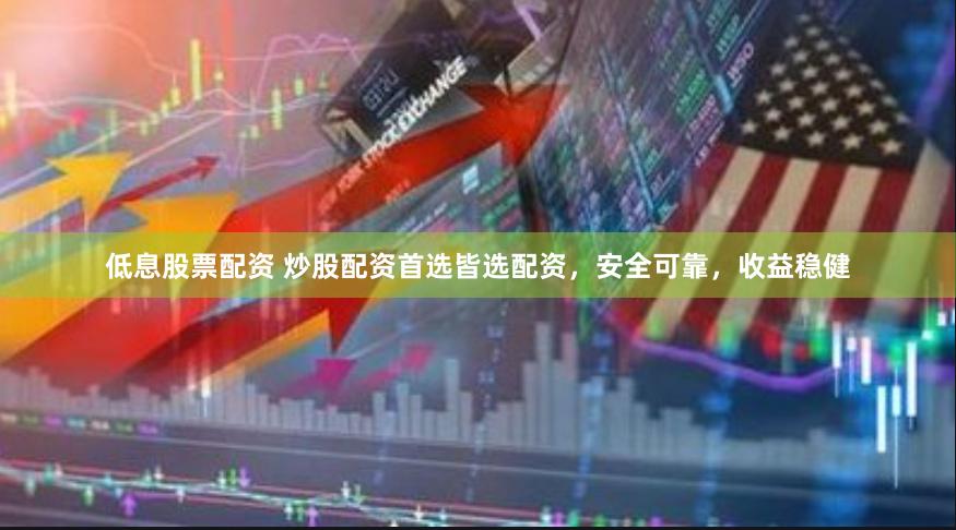 低息股票配资 炒股配资首选皆选配资，安全可靠，收益稳健
