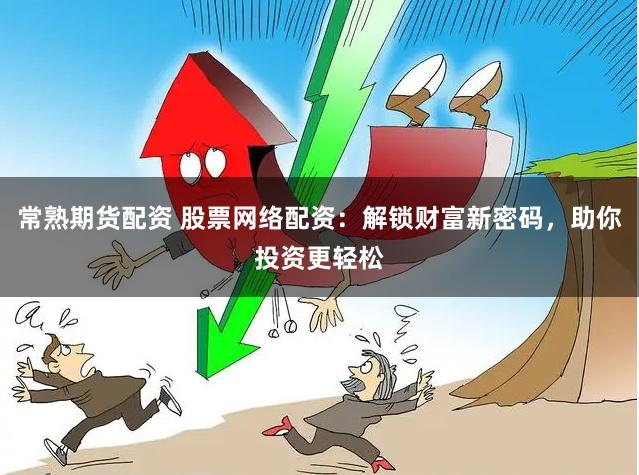 常熟期货配资 股票网络配资：解锁财富新密码，助你投资更轻松