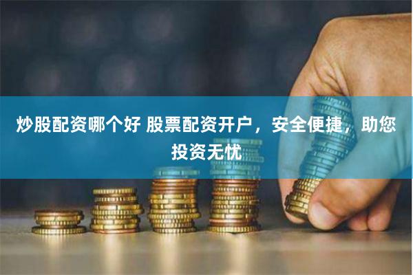 炒股配资哪个好 股票配资开户，安全便捷，助您投资无忧