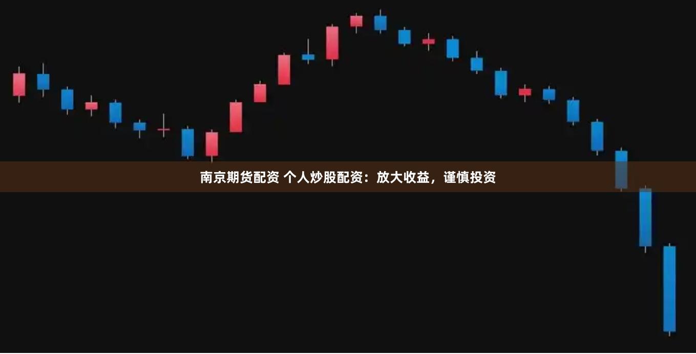 南京期货配资 个人炒股配资：放大收益，谨慎投资