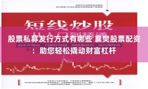 股票私募发行方式有哪些 襄樊股票配资:助您轻松撬动财富杠杆