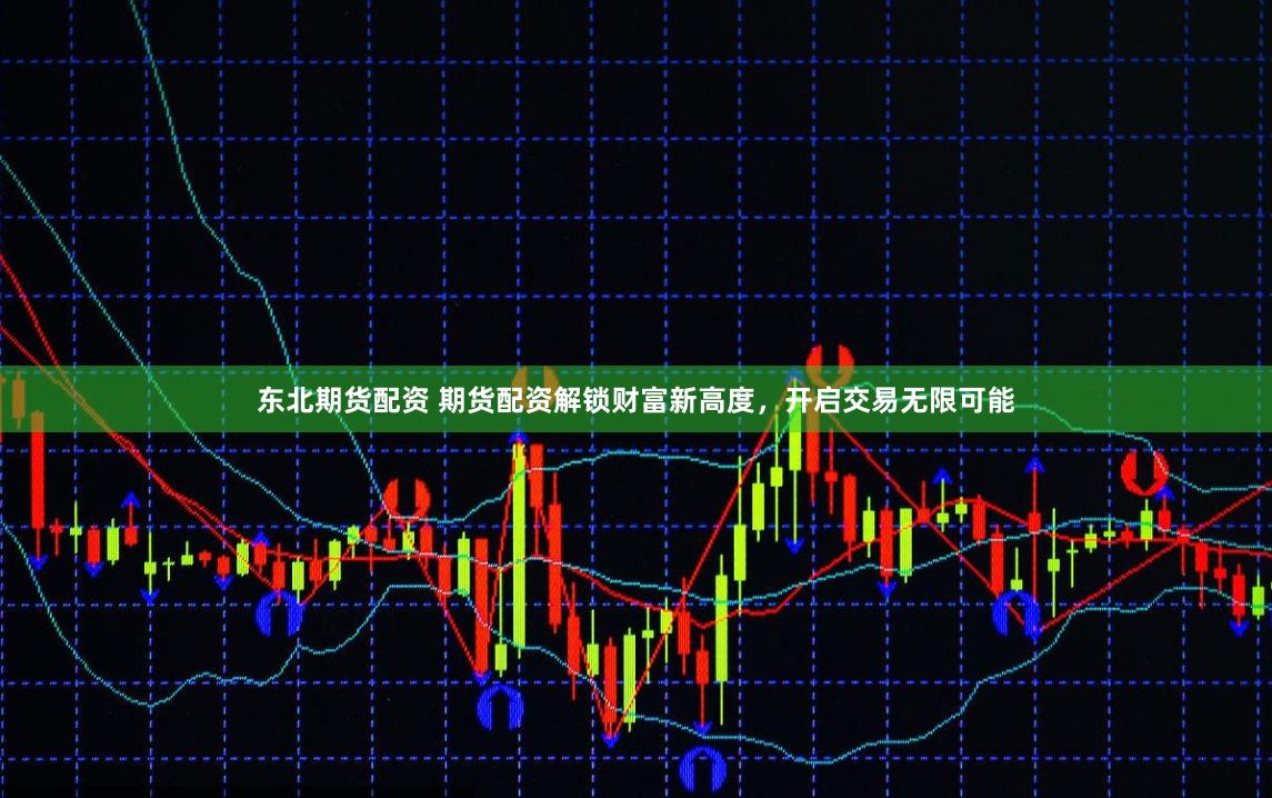 东北期货配资 期货配资解锁财富新高度，开启交易无限可能