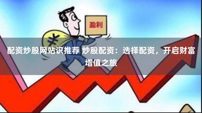 配资炒股网站识推荐 炒股配资：选择配资，开启财富增值之旅