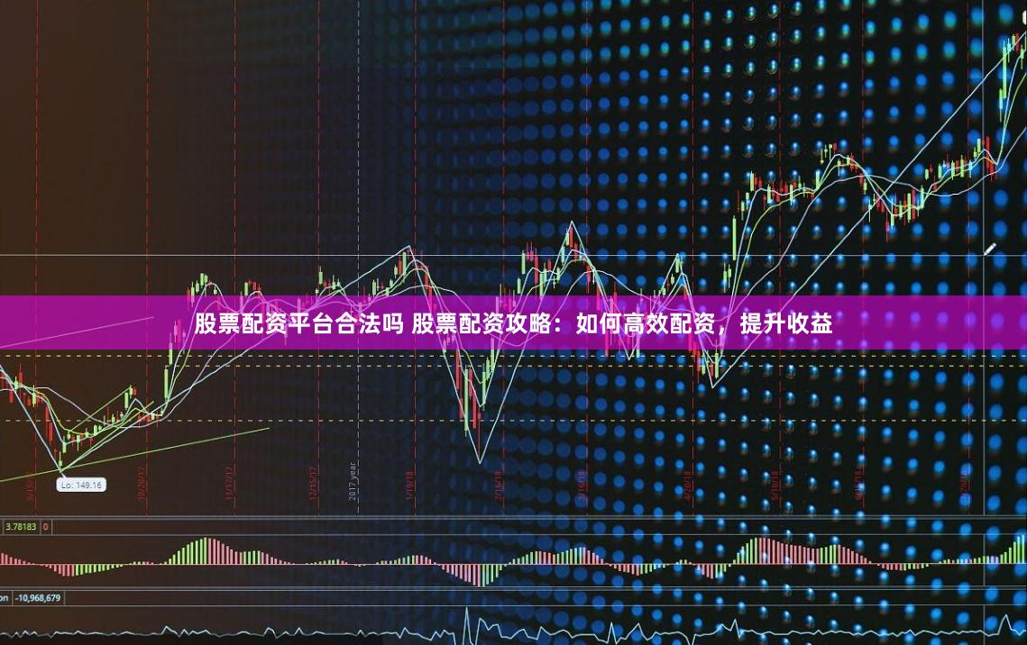 股票配资平台合法吗 股票配资攻略：如何高效配资，提升收益