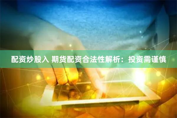 配资炒股入 期货配资合法性解析：投资需谨慎