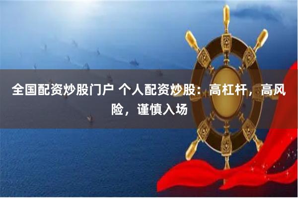 全国配资炒股门户 个人配资炒股：高杠杆，高风险，谨慎入场