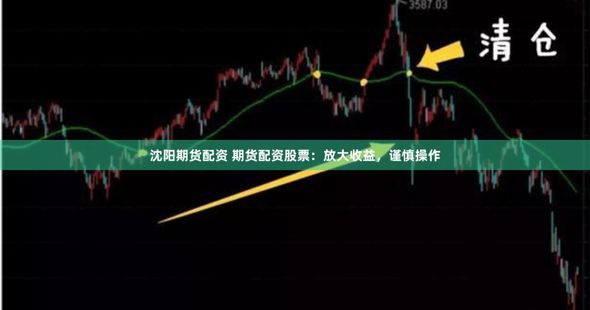 沈阳期货配资 期货配资股票：放大收益，谨慎操作