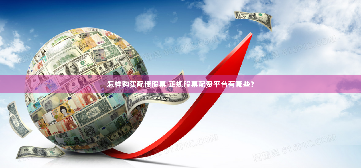 怎样购买配债股票 正规股票配资平台有哪些？