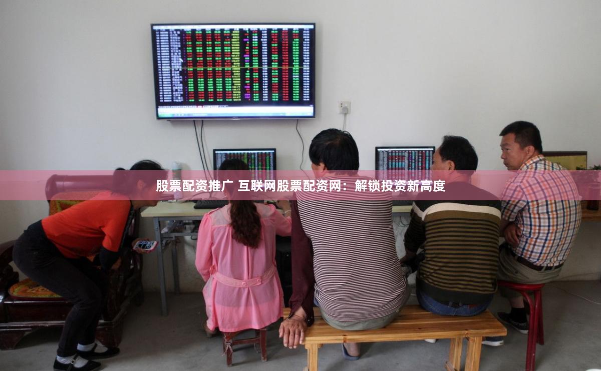 股票配资推广 互联网股票配资网：解锁投资新高度