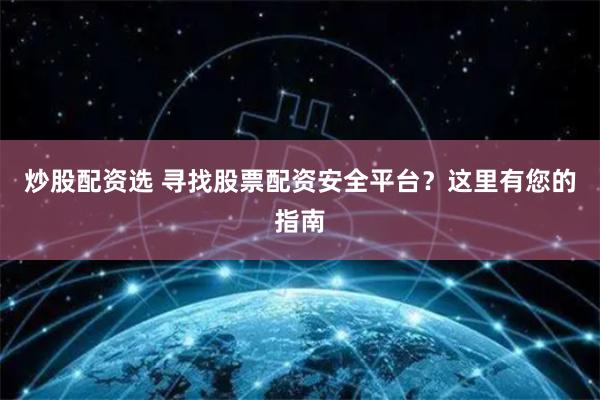炒股配资选 寻找股票配资安全平台？这里有您的指南