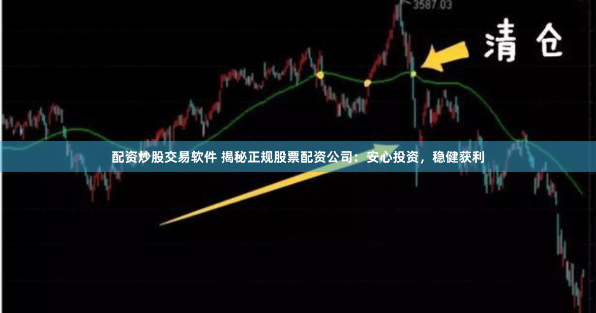 配资炒股交易软件 揭秘正规股票配资公司：安心投资，稳健获利