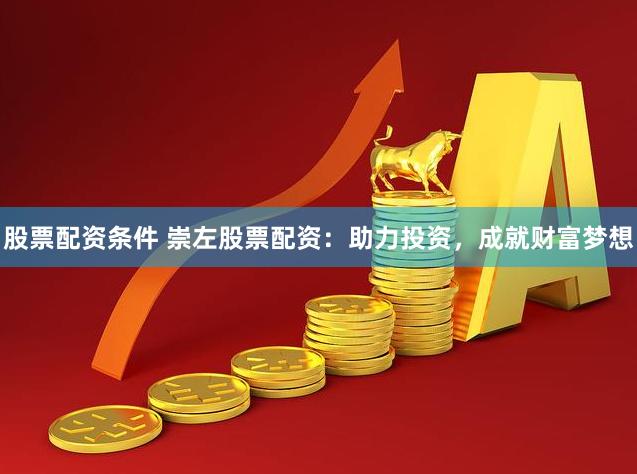 股票配资条件 崇左股票配资:助力投资,成就财富梦想