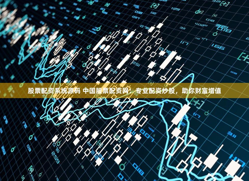 股票配资系统源码 中国股票配资网：专业配资炒股，助你财富增值