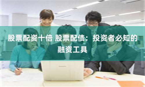 股票配资十倍 股票配债：投资者必知的融资工具