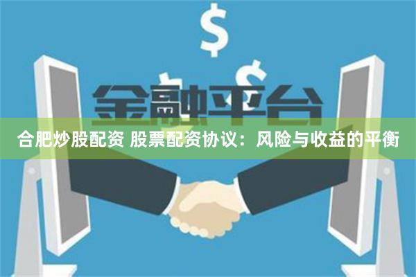 合肥炒股配资 股票配资协议：风险与收益的平衡