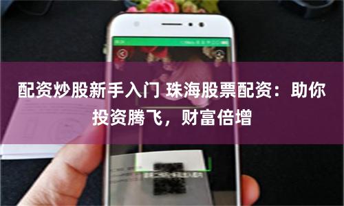 配资炒股新手入门 珠海股票配资:助你投资腾飞,财富倍增