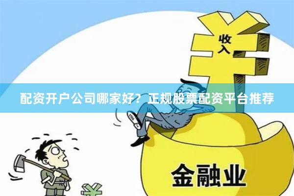 配资开户公司哪家好？正规股票配资平台推荐