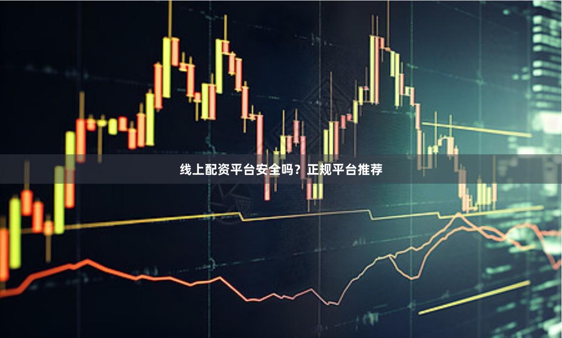 线上配资平台安全吗？正规平台推荐