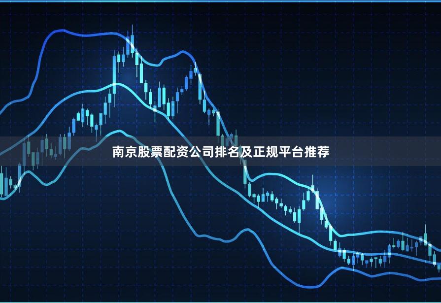 南京股票配资公司排名及正规平台推荐