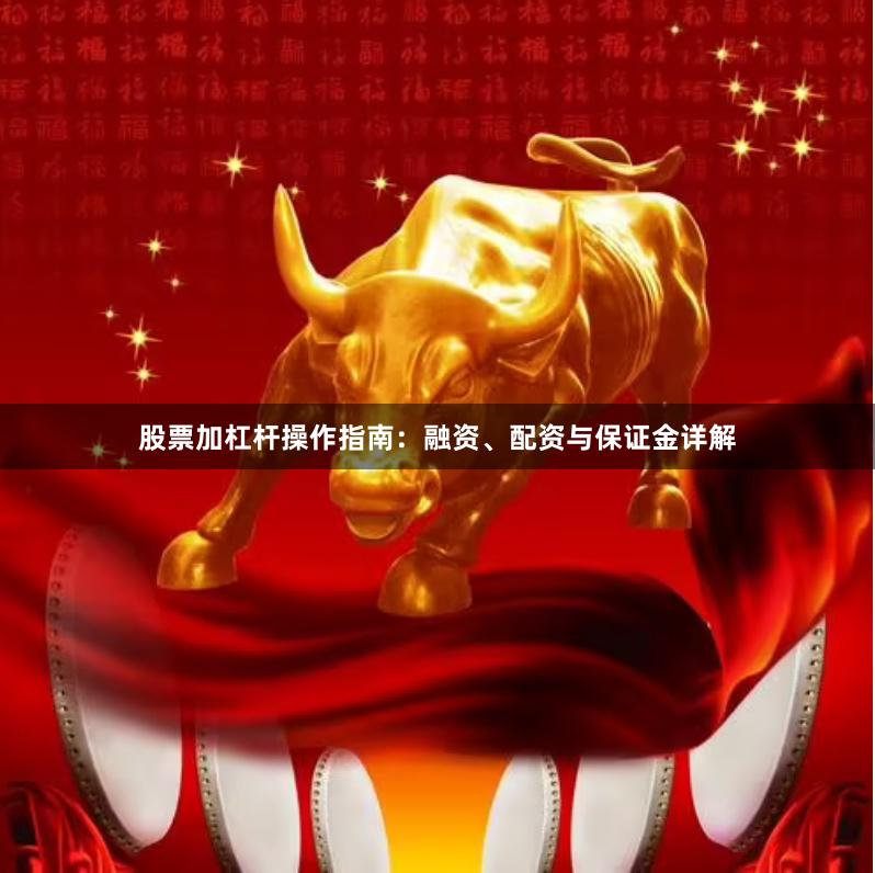 股票加杠杆操作指南：融资、配资与保证金详解