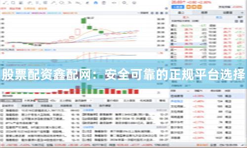 股票配资鑫配网：安全可靠的正规平台选择